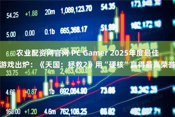 农业配资网官网 PC Gamer 2025年度最佳游戏出炉：《天国：拯救2》用“硬核”赢得最高荣誉