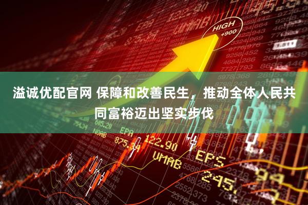 溢诚优配官网 保障和改善民生，推动全体人民共同富裕迈出坚实步伐