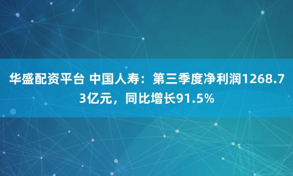 华盛配资平台 中国人寿：第三季度净利润1268.73亿元，同比增长91.5%