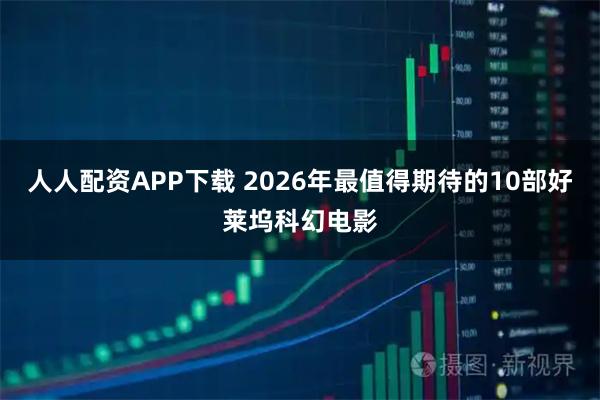人人配资APP下载 2026年最值得期待的10部好莱坞科幻电影