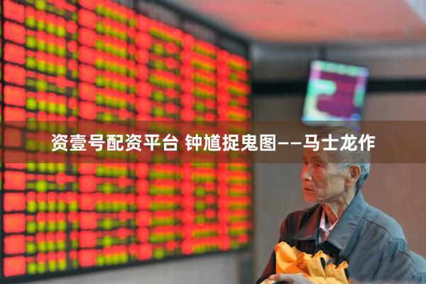 资壹号配资平台 钟馗捉鬼图——马士龙作