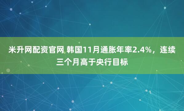 米升网配资官网 韩国11月通胀年率2.4%，连续三个月高于央行目标