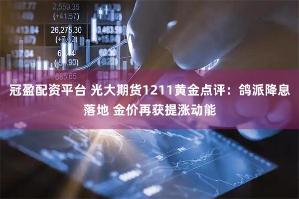 冠盈配资平台 光大期货1211黄金点评：鸽派降息落地 金价再获提涨动能