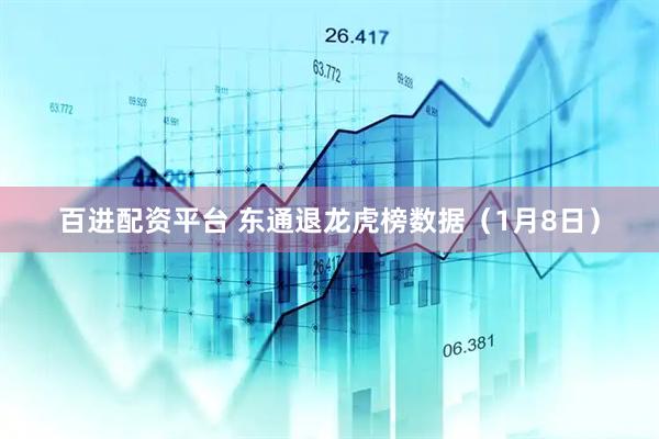 百进配资平台 东通退龙虎榜数据（1月8日）