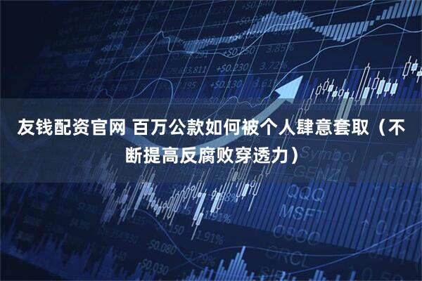 友钱配资官网 百万公款如何被个人肆意套取（不断提高反腐败穿透力）
