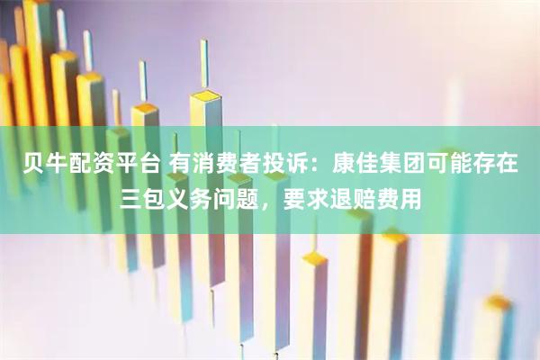 贝牛配资平台 有消费者投诉：康佳集团可能存在三包义务问题，要求退赔费用