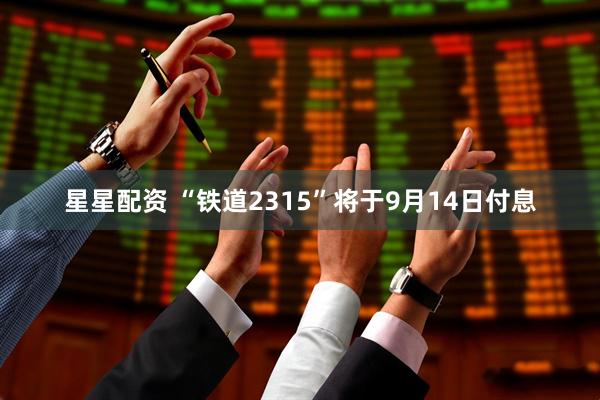 星星配资 “铁道2315”将于9月14日付息