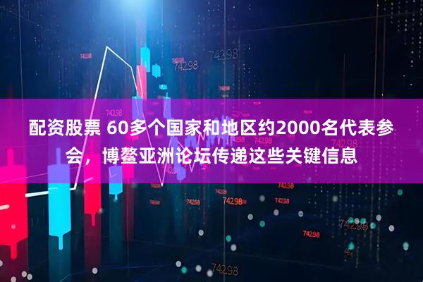 配资股票 60多个国家和地区约2000名代表参会，博鳌亚洲论坛传递这些关键信息